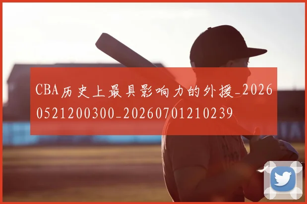 CBA历史上最具影响力的外援_20260521200300_20260701210239